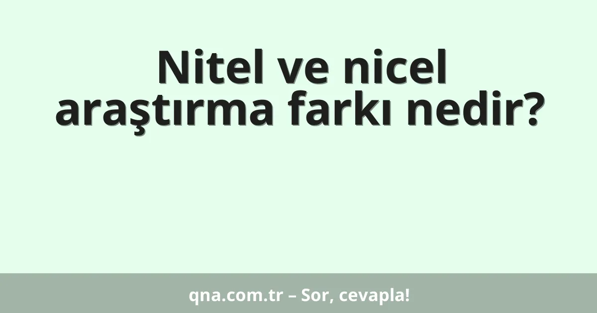 Nitel ve nicel araştırma farkı nedir?