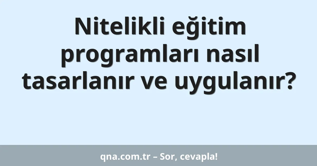 Nitelikli eğitim programları nasıl tasarlanır ve uygulanır?