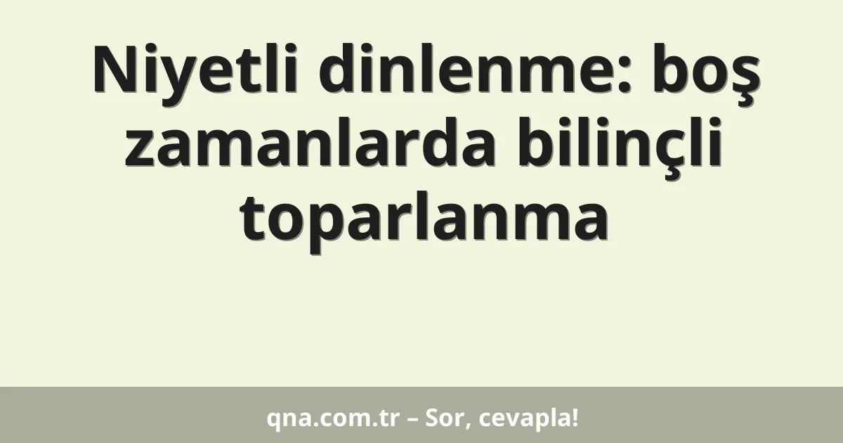 Niyetli dinlenme: boş zamanlarda bilinçli toparlanma