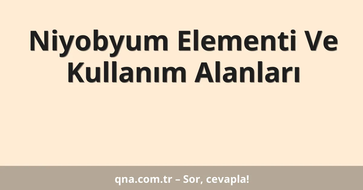Niyobyum Elementi Ve Kullanım Alanları