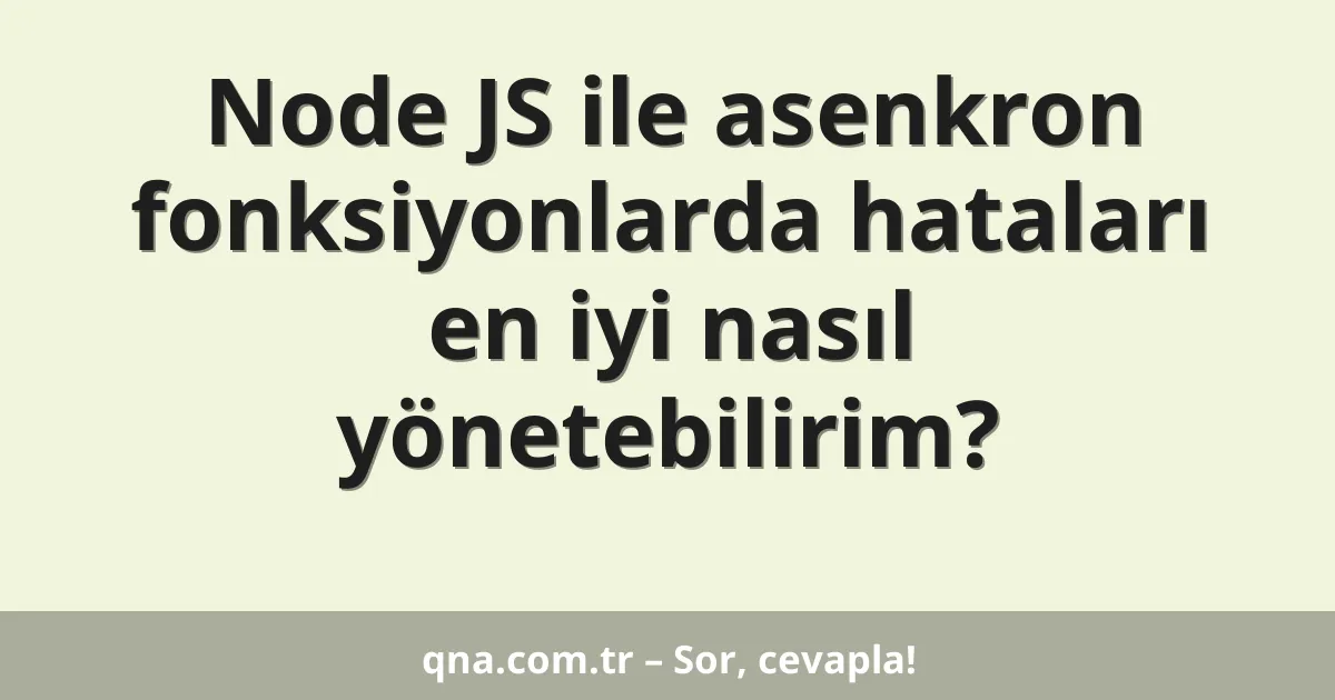 Node JS ile asenkron fonksiyonlarda hataları en iyi nasıl yönetebilirim?