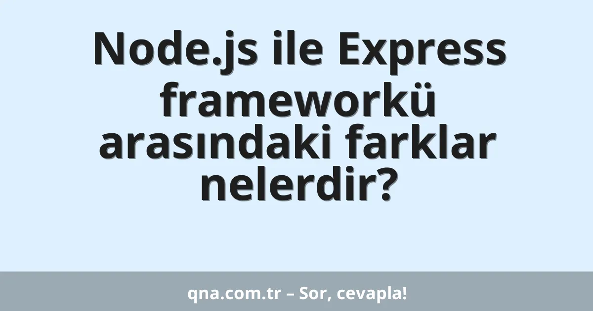 Node.js ile Express frameworkü arasındaki farklar nelerdir?