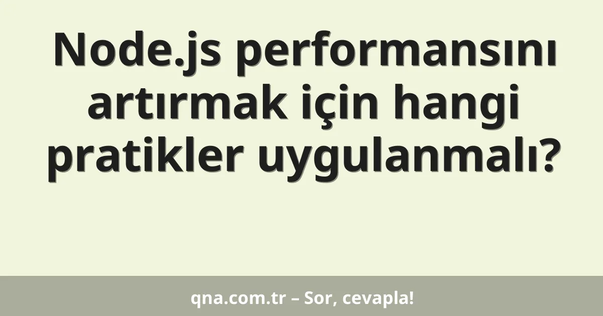 Node.js performansını artırmak için hangi pratikler uygulanmalı?