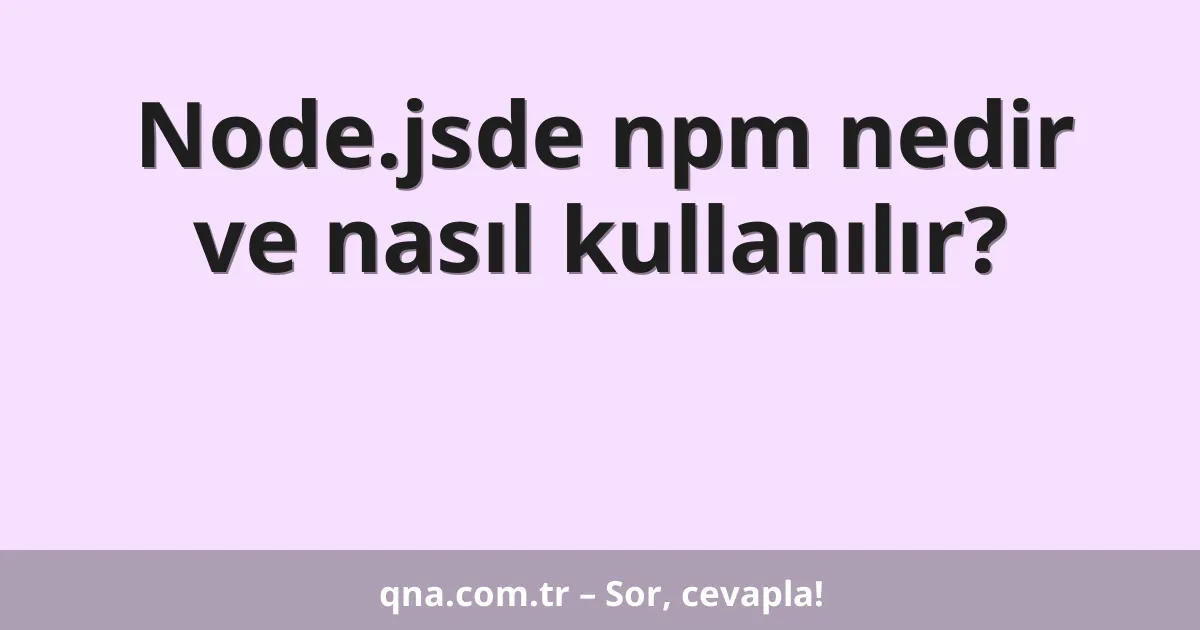 Node.jsde npm nedir ve nasıl kullanılır?