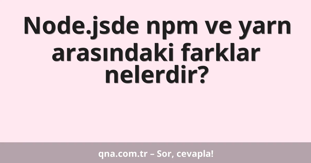 Node.jsde npm ve yarn arasındaki farklar nelerdir?