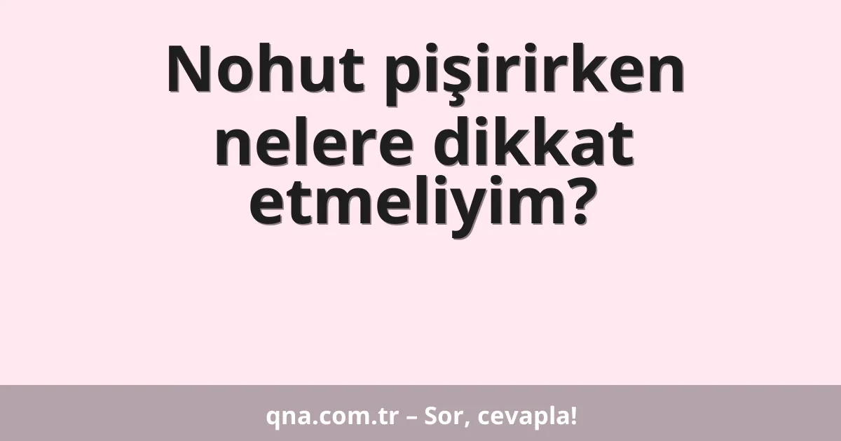 Nohut pişirirken nelere dikkat etmeliyim?