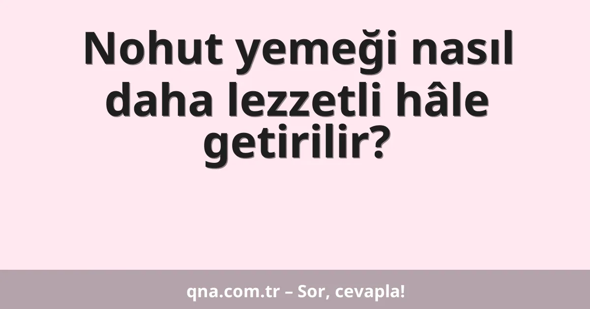 Nohut yemeği nasıl daha lezzetli hâle getirilir?