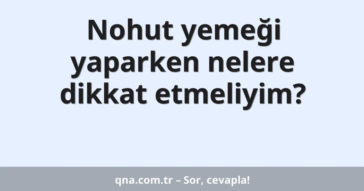 Nohut yemeği yaparken nelere dikkat etmeliyim?