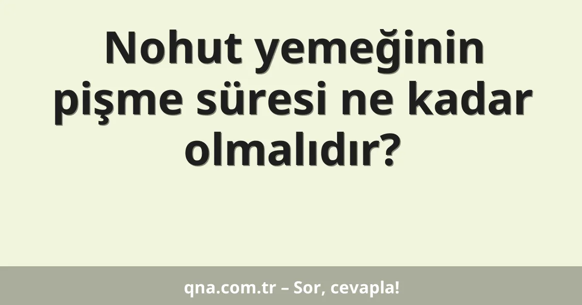 Nohut yemeğinin pişme süresi ne kadar olmalıdır?