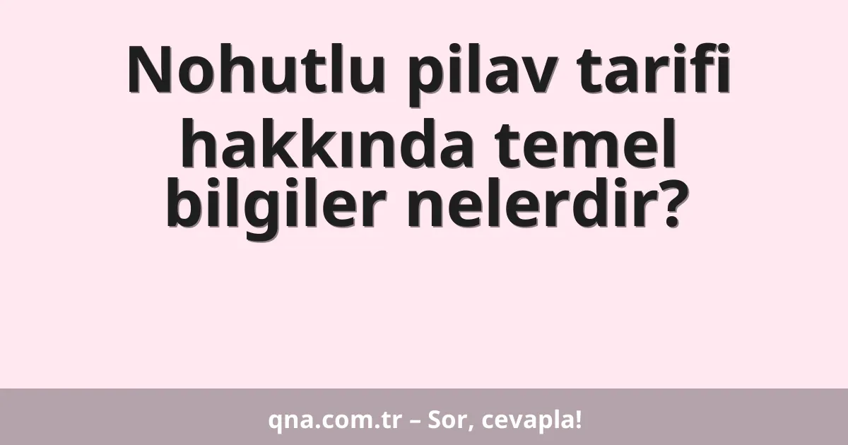 Nohutlu pilav tarifi hakkında temel bilgiler nelerdir?