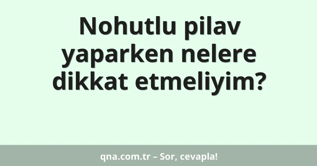Nohutlu pilav yaparken nelere dikkat etmeliyim?