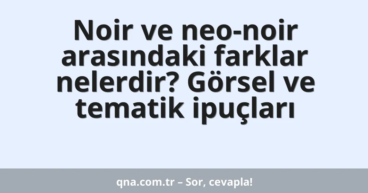 Noir ve neo-noir arasındaki farklar nelerdir? Görsel ve tematik ipuçları