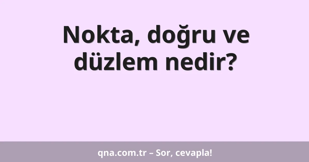 Nokta, doğru ve düzlem nedir?