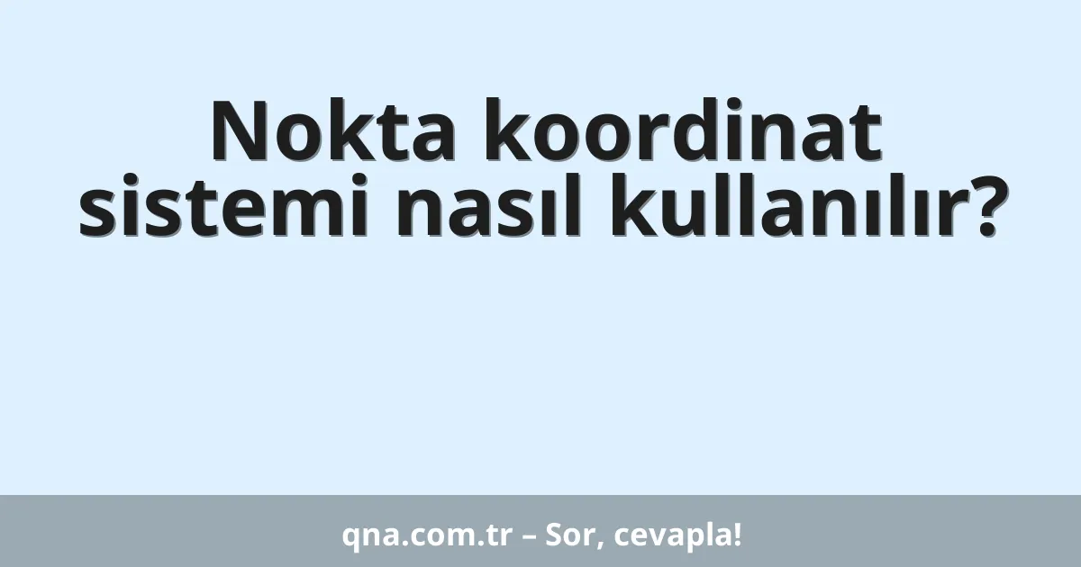 Nokta koordinat sistemi nasıl kullanılır?