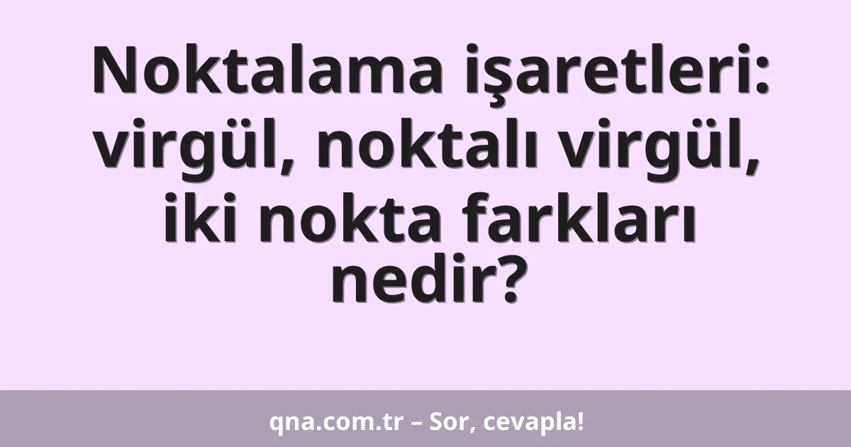 Noktalama işaretleri: virgül, noktalı virgül, iki nokta farkları nedir?