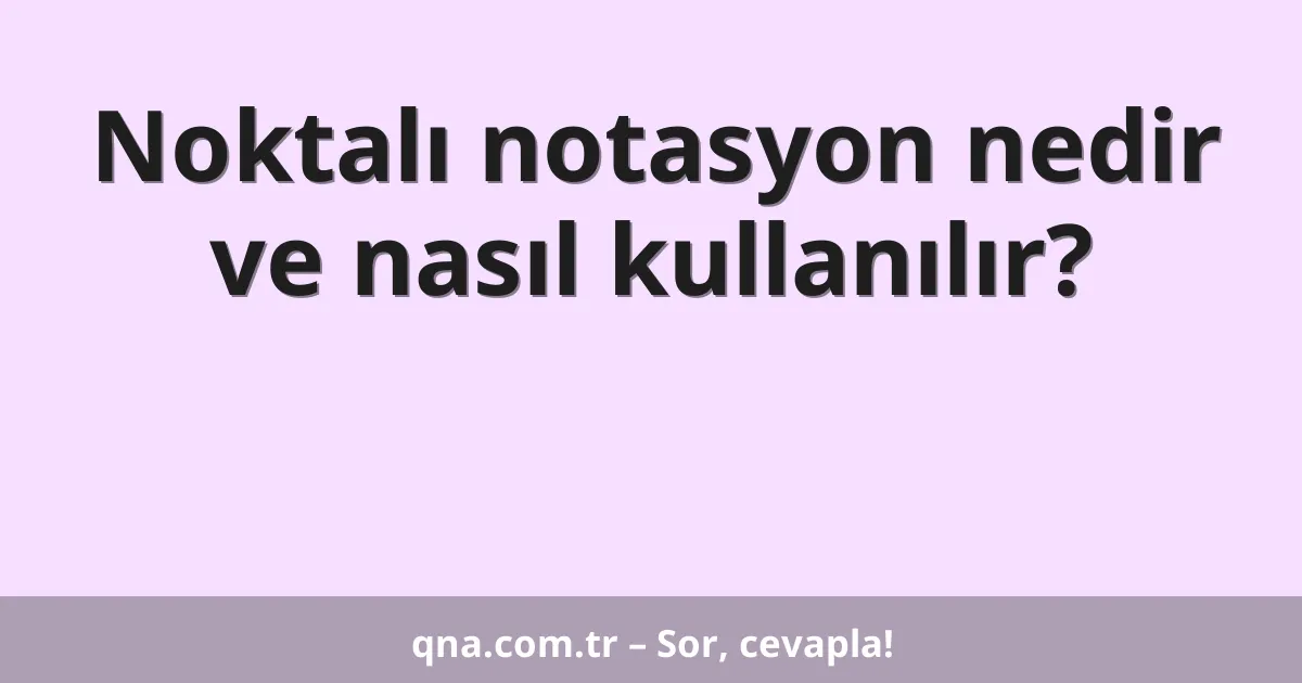 Noktalı notasyon nedir ve nasıl kullanılır?