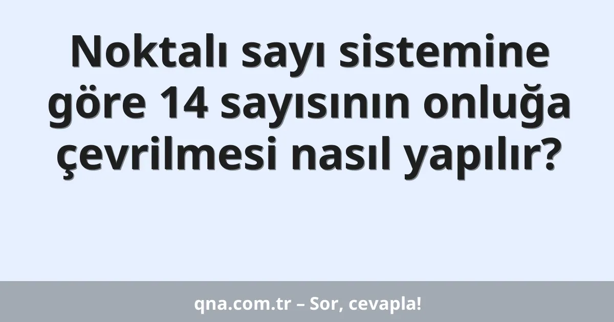 Noktalı sayı sistemine göre 14 sayısının onluğa çevrilmesi nasıl yapılır?