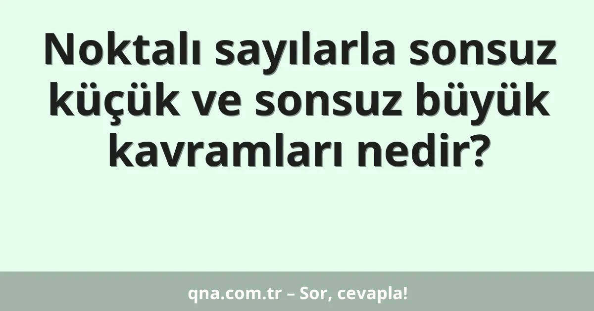 Noktalı sayılarla sonsuz küçük ve sonsuz büyük kavramları nedir?