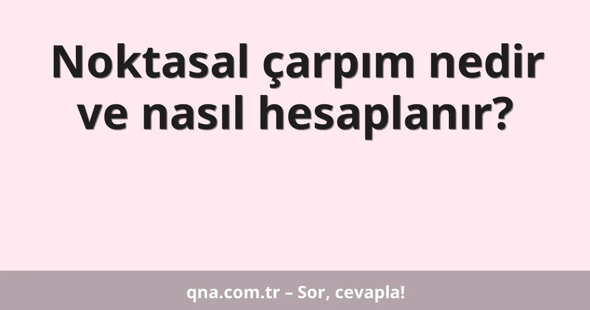 Noktasal çarpım nedir ve nasıl hesaplanır?