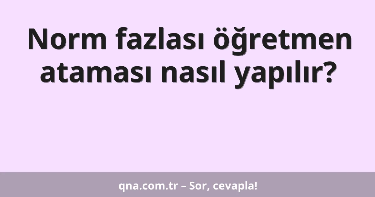 Norm fazlası öğretmen ataması nasıl yapılır?