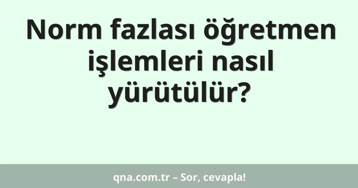 Norm fazlası öğretmen işlemleri nasıl yürütülür?