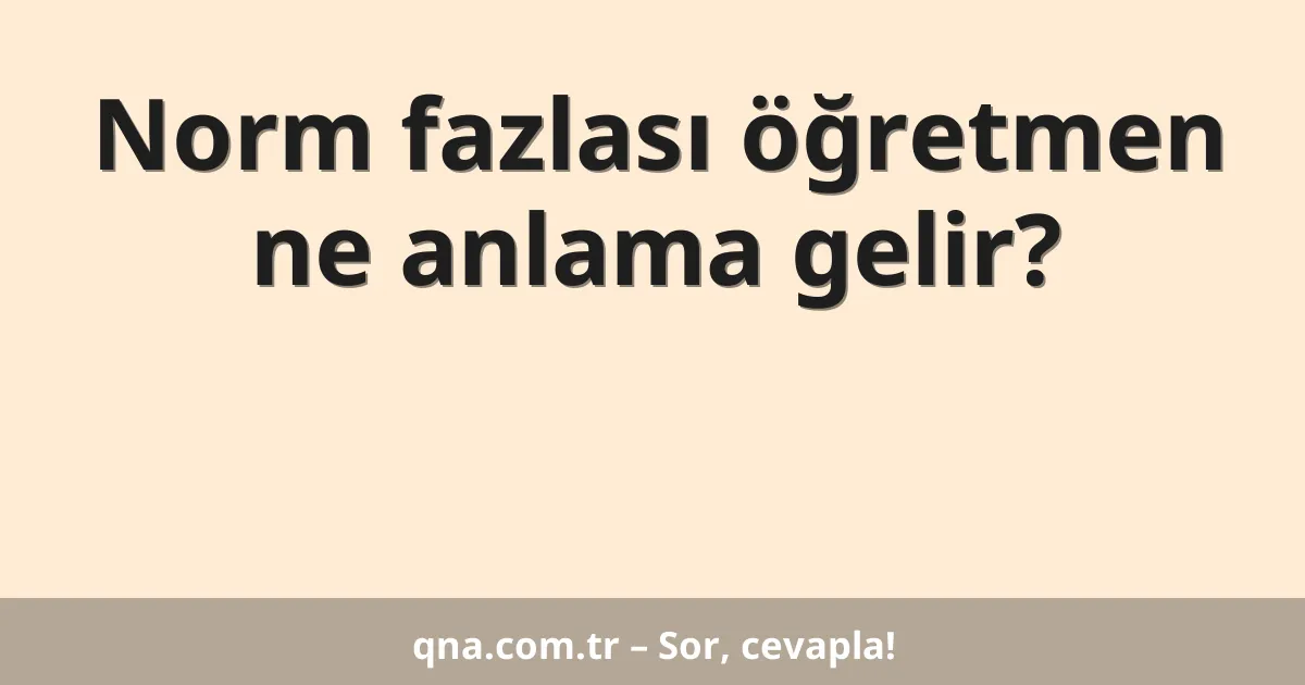Norm fazlası öğretmen ne anlama gelir?