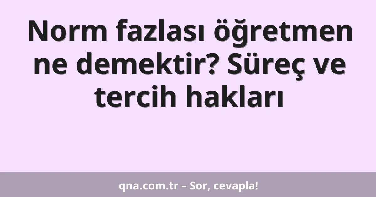 Norm fazlası öğretmen ne demektir? Süreç ve tercih hakları