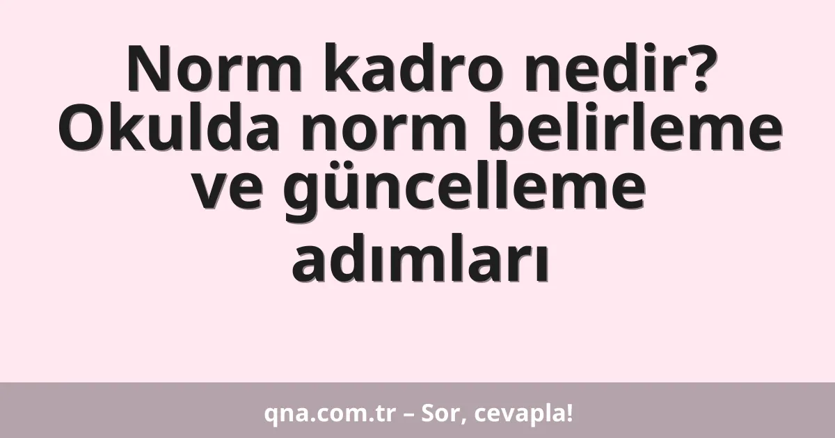 Norm kadro nedir? Okulda norm belirleme ve güncelleme adımları