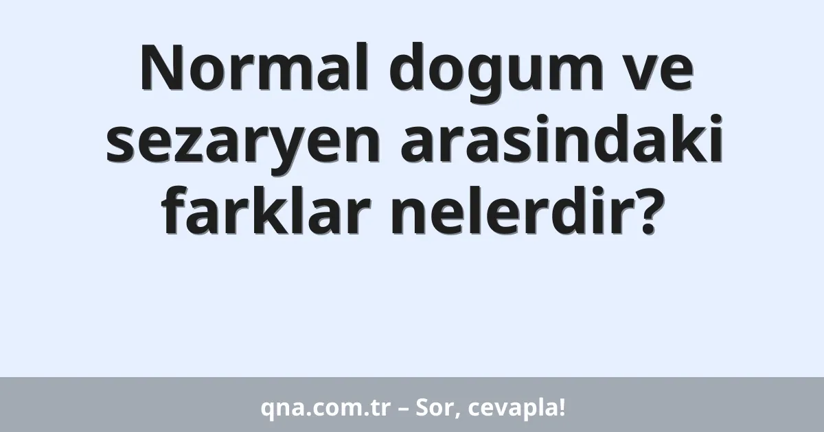 Normal dogum ve sezaryen arasindaki farklar nelerdir?
