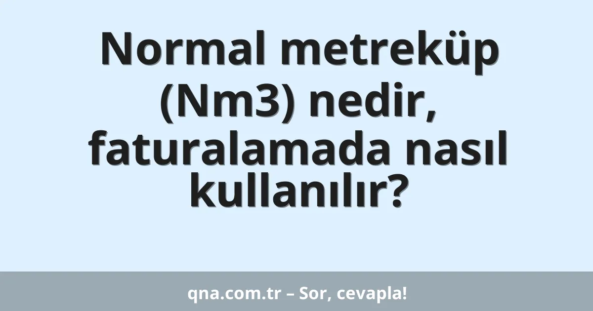 Normal metreküp (Nm3) nedir, faturalamada nasıl kullanılır?