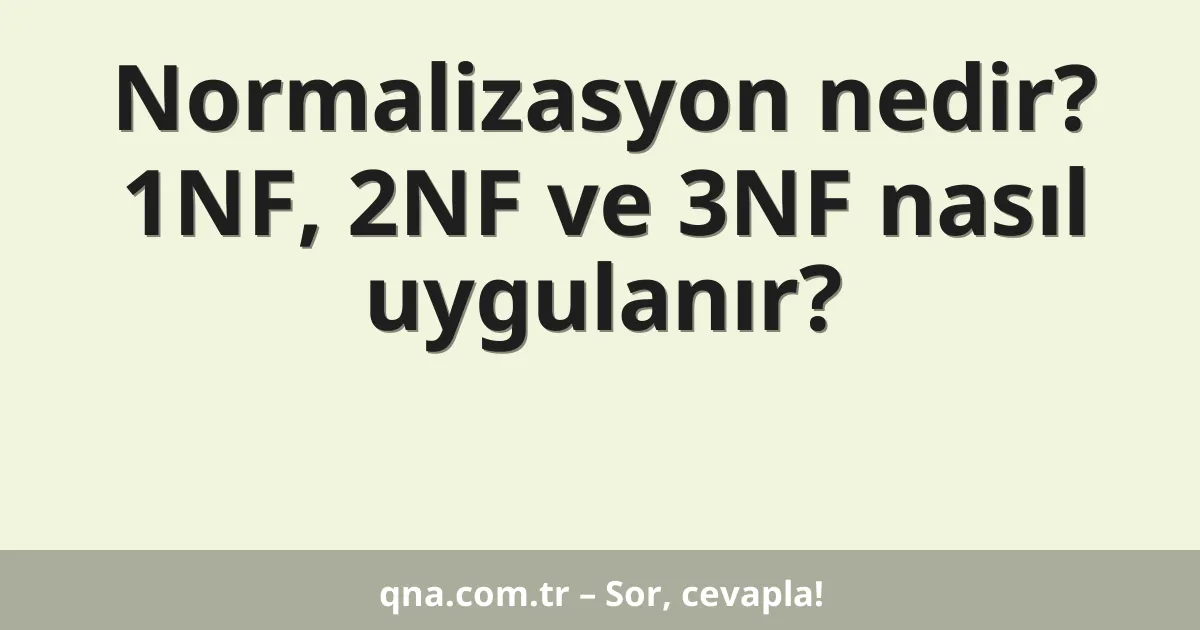 Normalizasyon nedir? 1NF, 2NF ve 3NF nasıl uygulanır?
