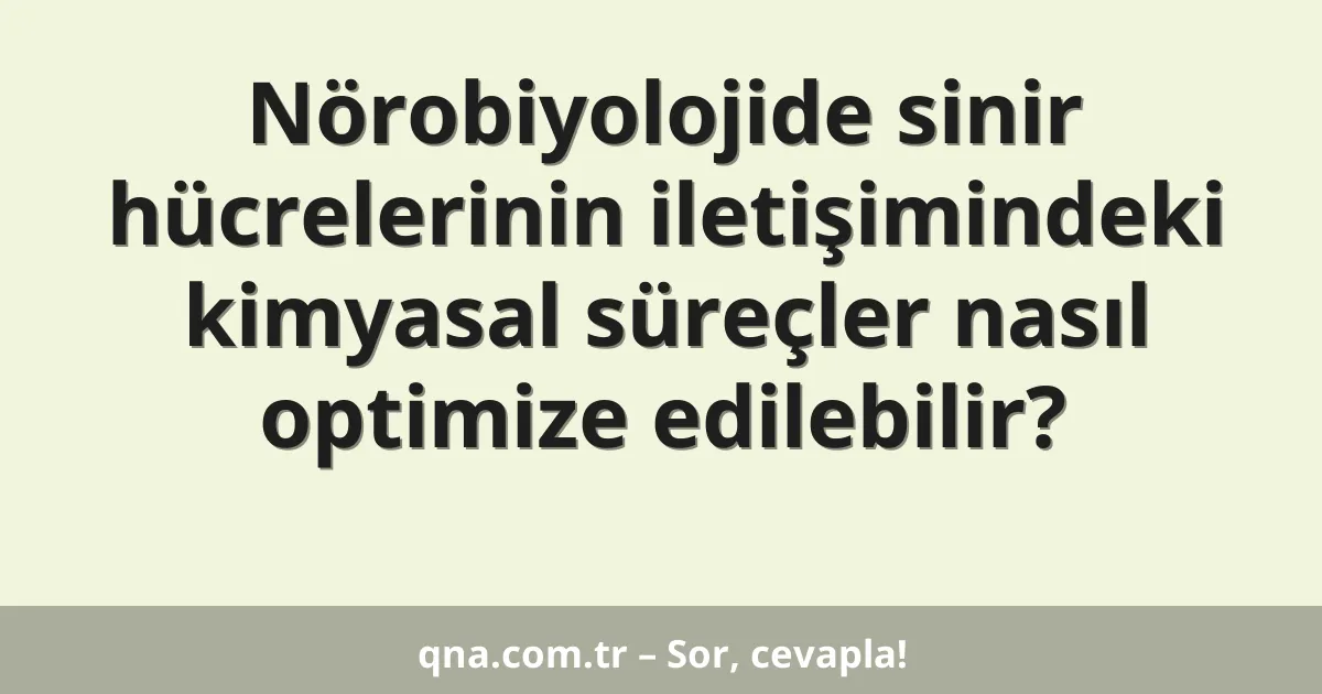 Nörobiyolojide sinir hücrelerinin iletişimindeki kimyasal süreçler nasıl optimize edilebilir?