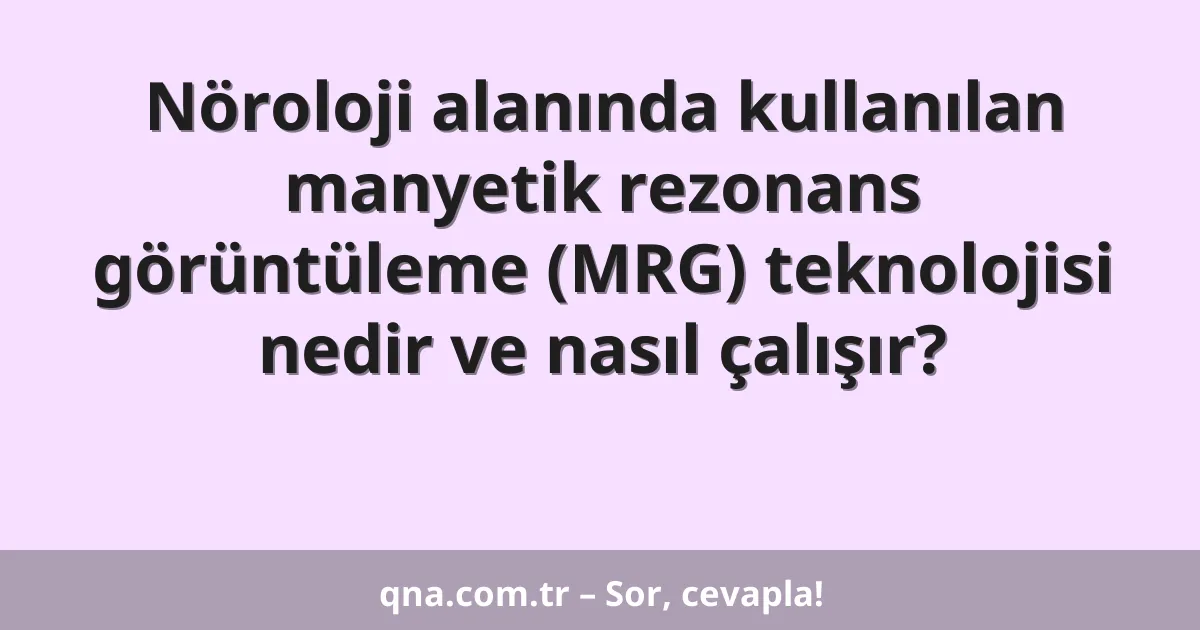 Nöroloji alanında kullanılan manyetik rezonans görüntüleme (MRG) teknolojisi nedir ve nasıl çalışır?