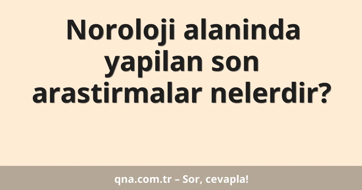 Noroloji alaninda yapilan son arastirmalar nelerdir?