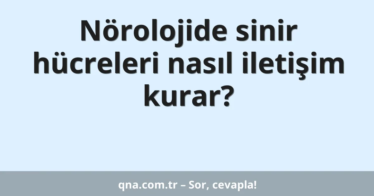 Nörolojide sinir hücreleri nasıl iletişim kurar?