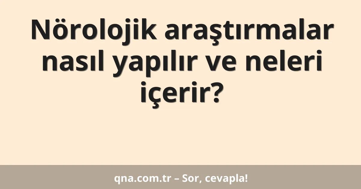 Nörolojik araştırmalar nasıl yapılır ve neleri içerir?