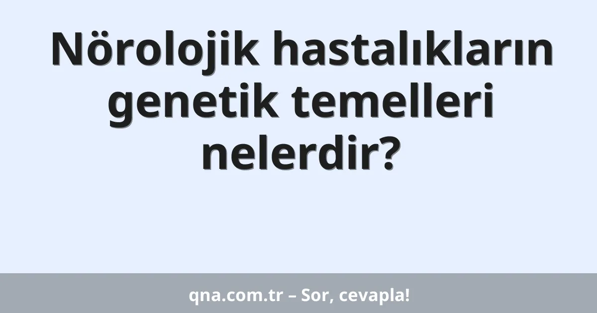 Nörolojik hastalıkların genetik temelleri nelerdir?