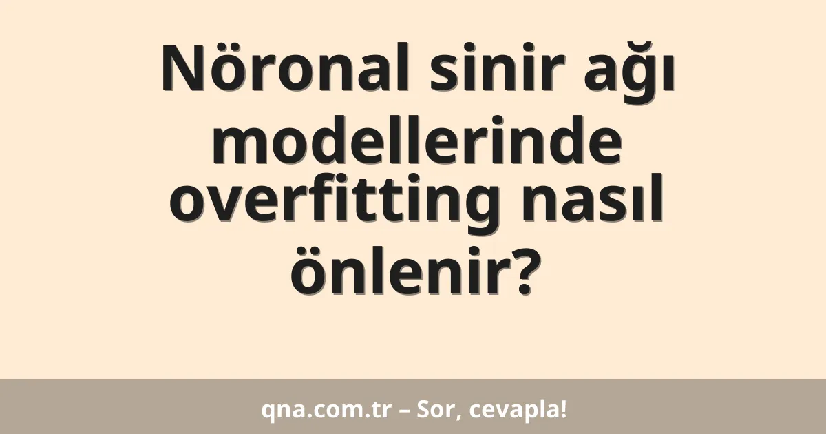 Nöronal sinir ağı modellerinde overfitting nasıl önlenir?