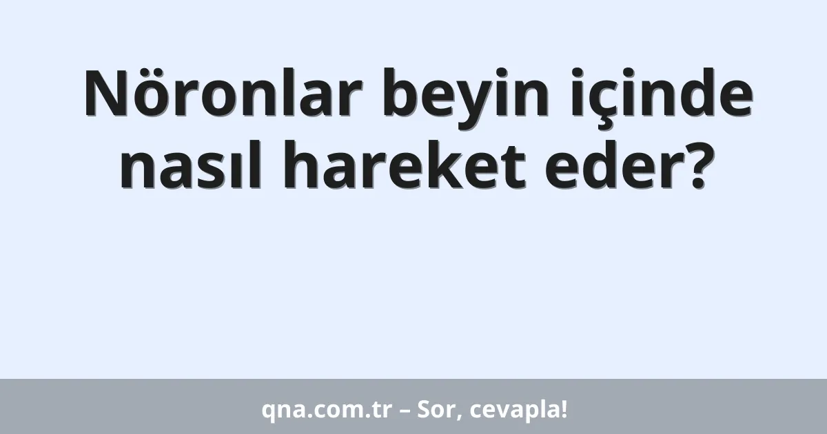 Nöronlar beyin içinde nasıl hareket eder?