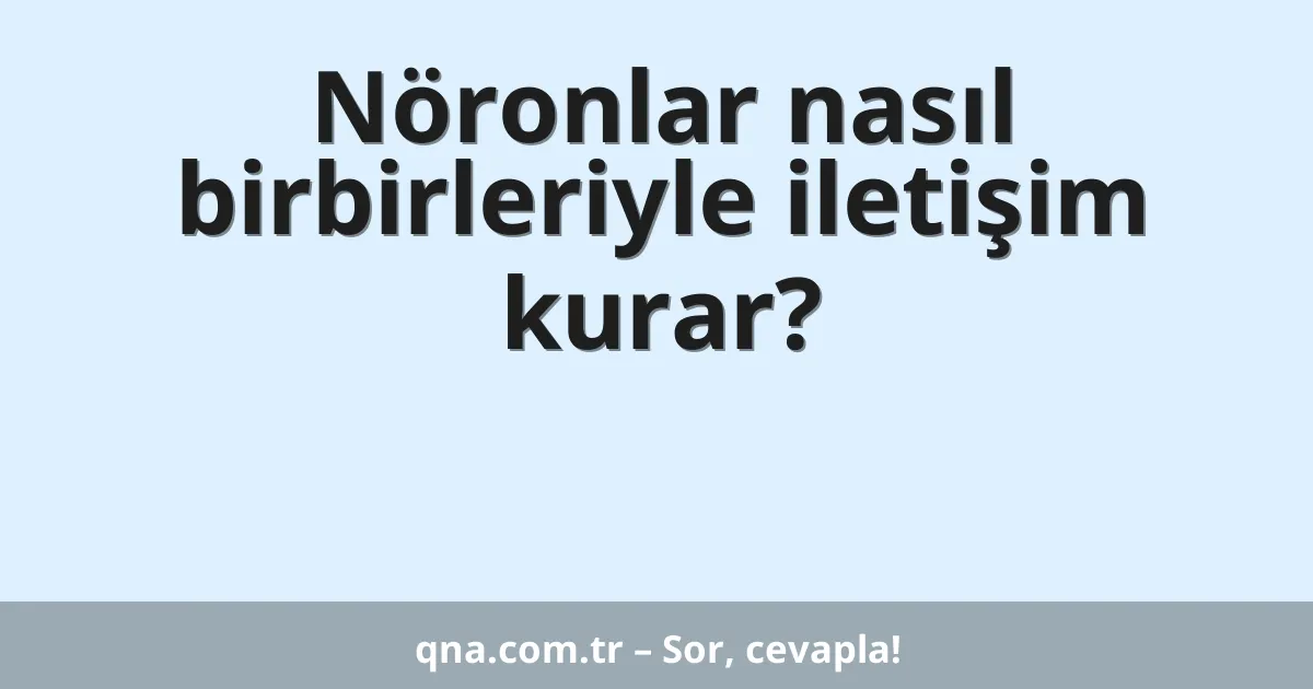 Nöronlar nasıl birbirleriyle iletişim kurar?