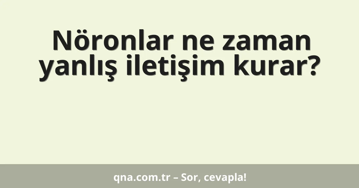 Nöronlar ne zaman yanlış iletişim kurar?