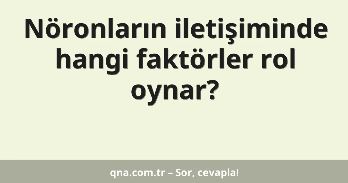 Nöronların iletişiminde hangi faktörler rol oynar?