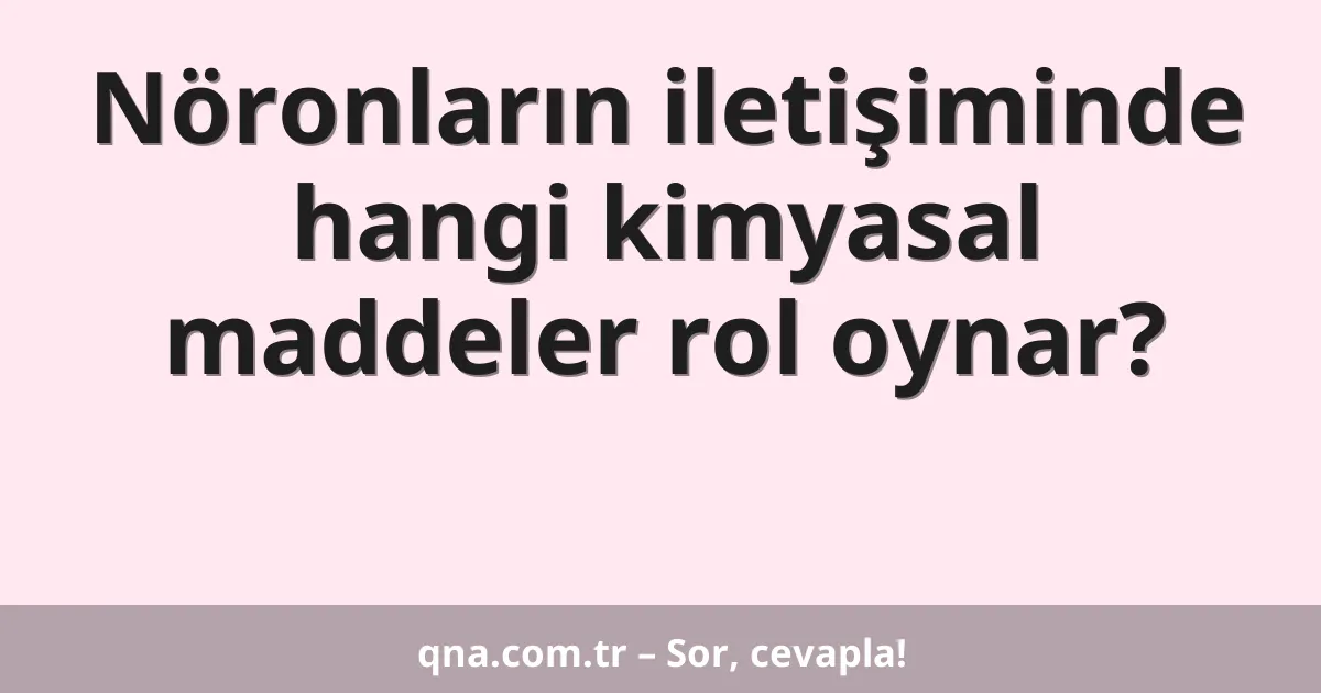 Nöronların iletişiminde hangi kimyasal maddeler rol oynar?