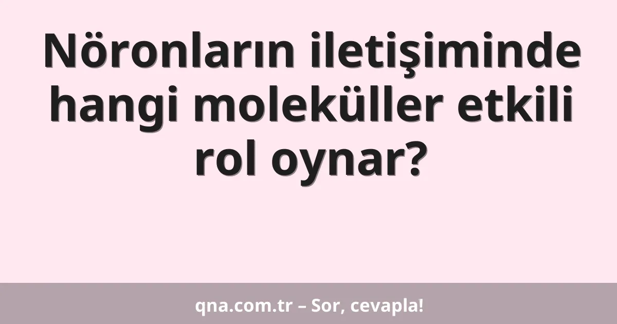 Nöronların iletişiminde hangi moleküller etkili rol oynar?