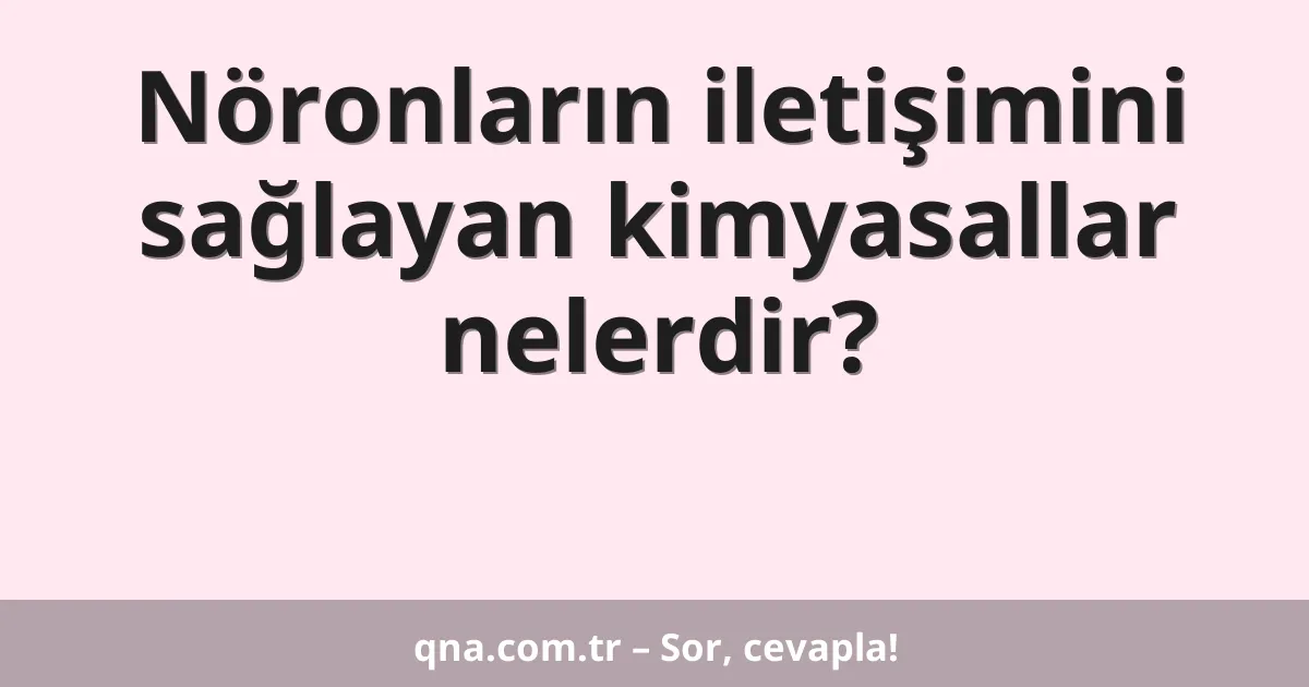 Nöronların iletişimini sağlayan kimyasallar nelerdir?