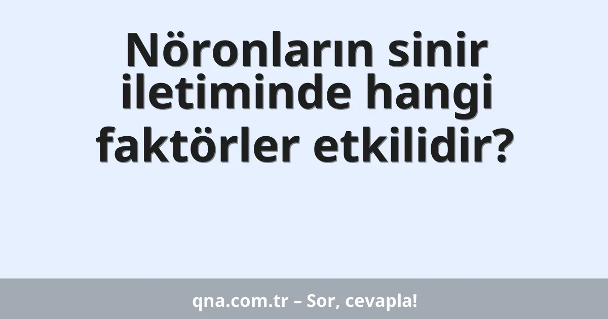 Nöronların sinir iletiminde hangi faktörler etkilidir?