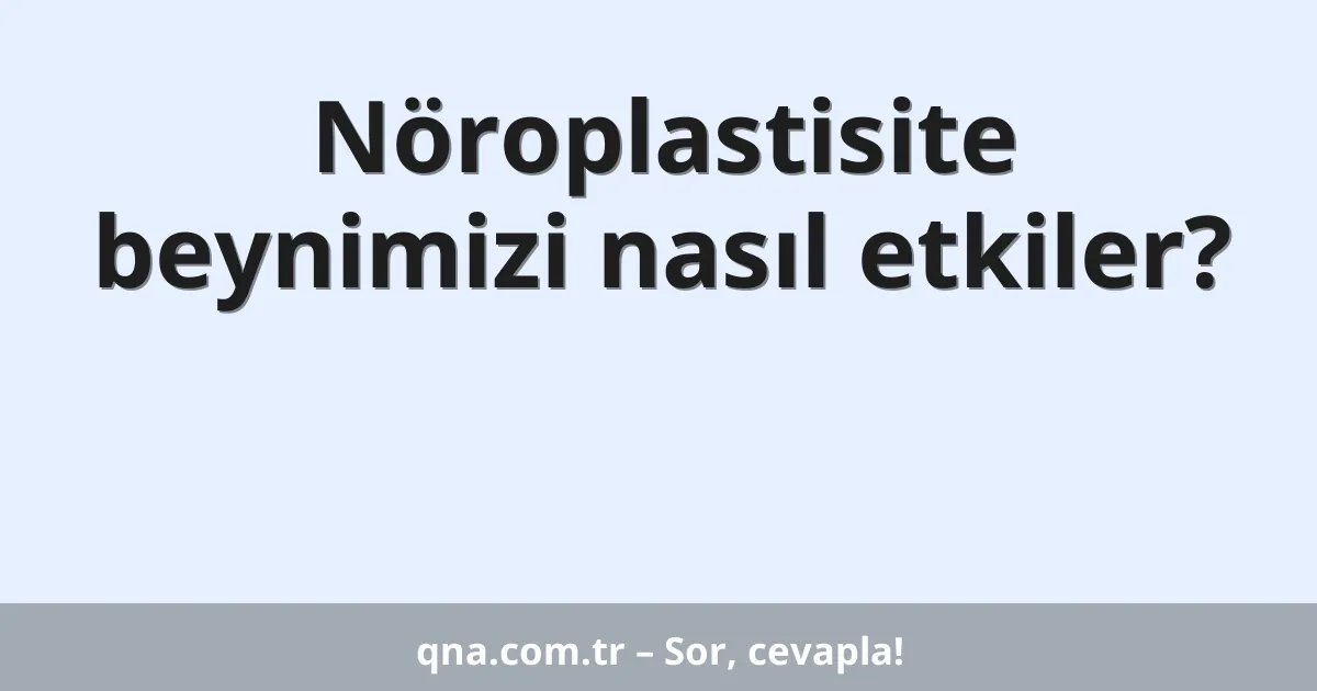 Nöroplastisite beynimizi nasıl etkiler?