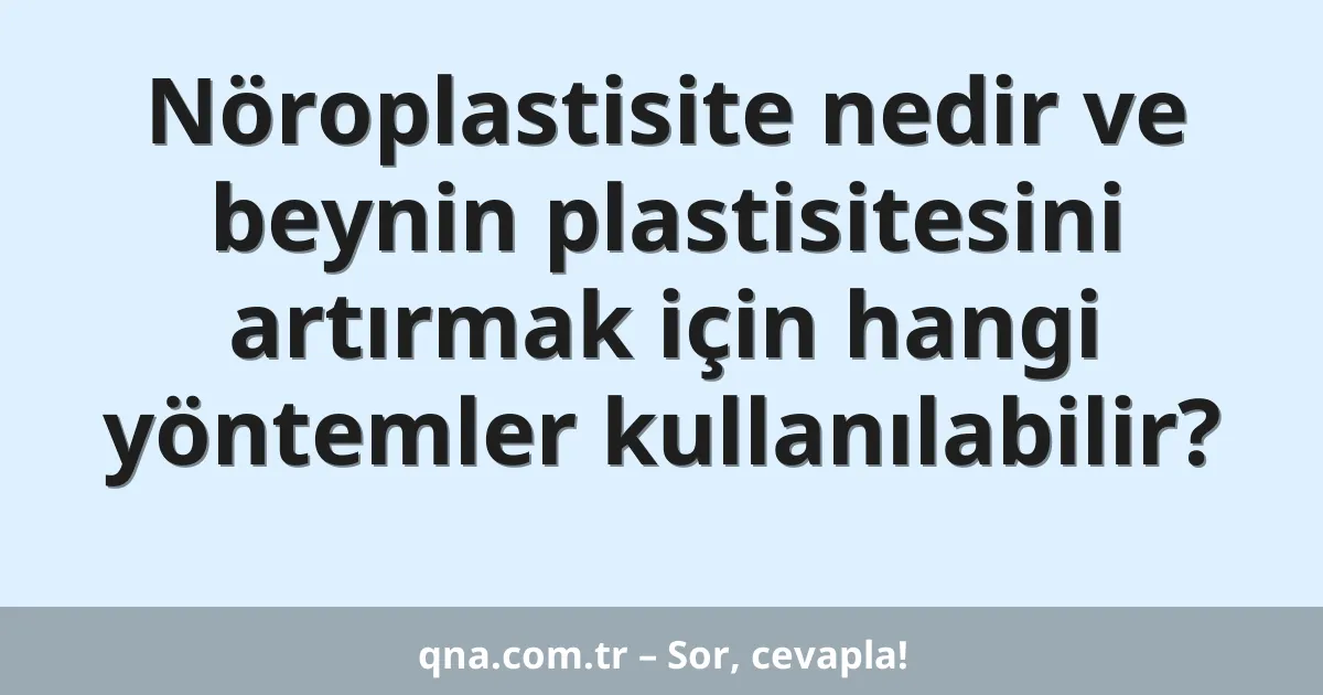 Nöroplastisite nedir ve beynin plastisitesini artırmak için hangi yöntemler kullanılabilir?