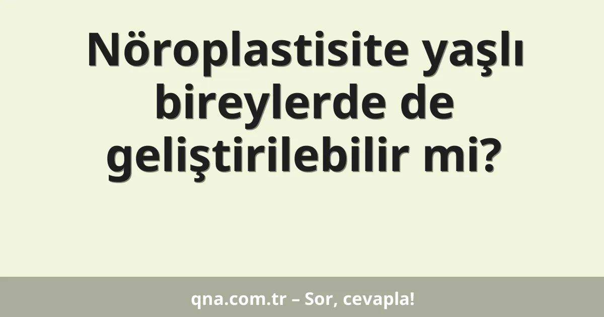 Nöroplastisite yaşlı bireylerde de geliştirilebilir mi?