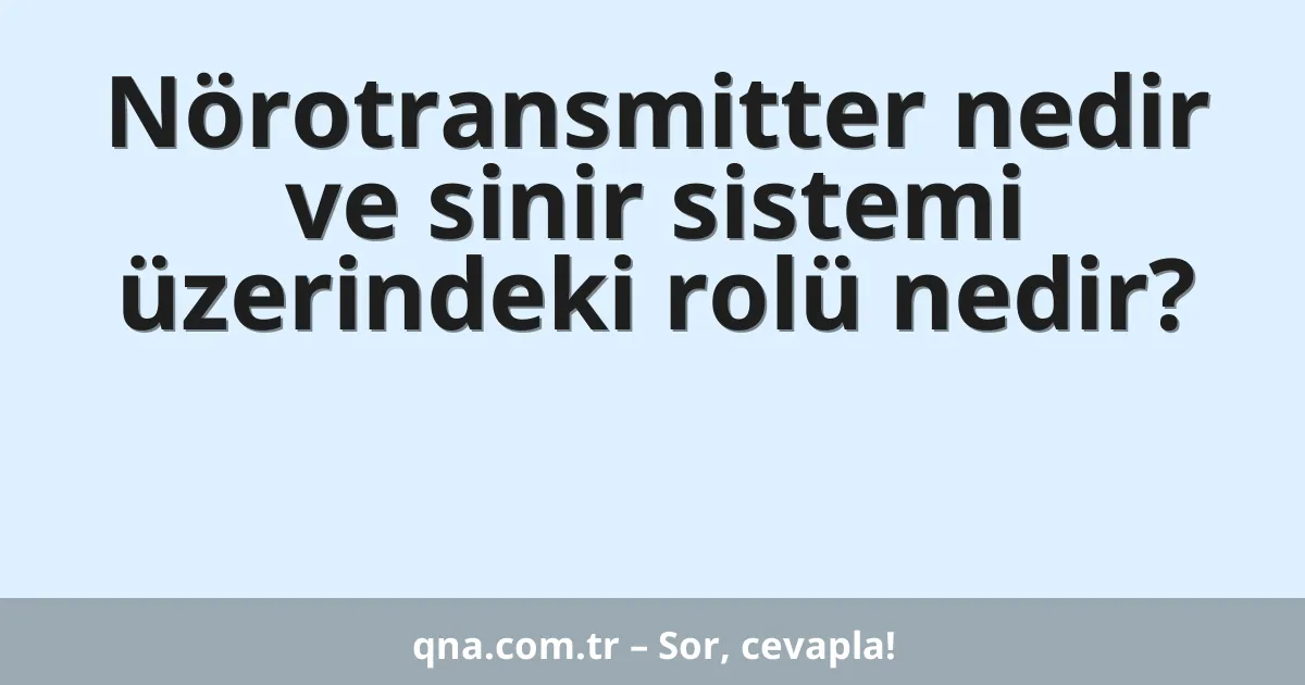 Nörotransmitter nedir ve sinir sistemi üzerindeki rolü nedir?